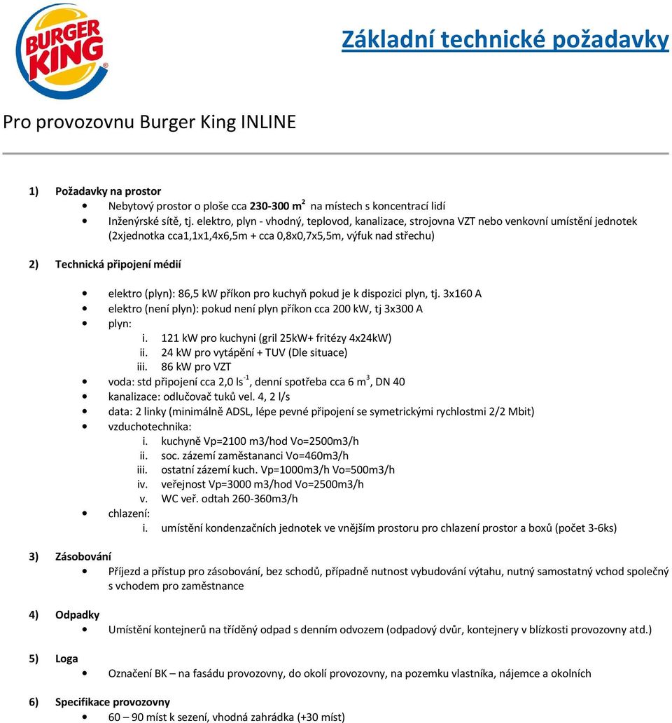 kuchyň pokud je k dispozici plyn, tj. 3x160 A elektro (není plyn): pokud není plyn příkon cca 200 kw, tj 3x300 A i. 121 kw pro kuchyni (gril 25kW+ fritézy 4x24kW) iii.