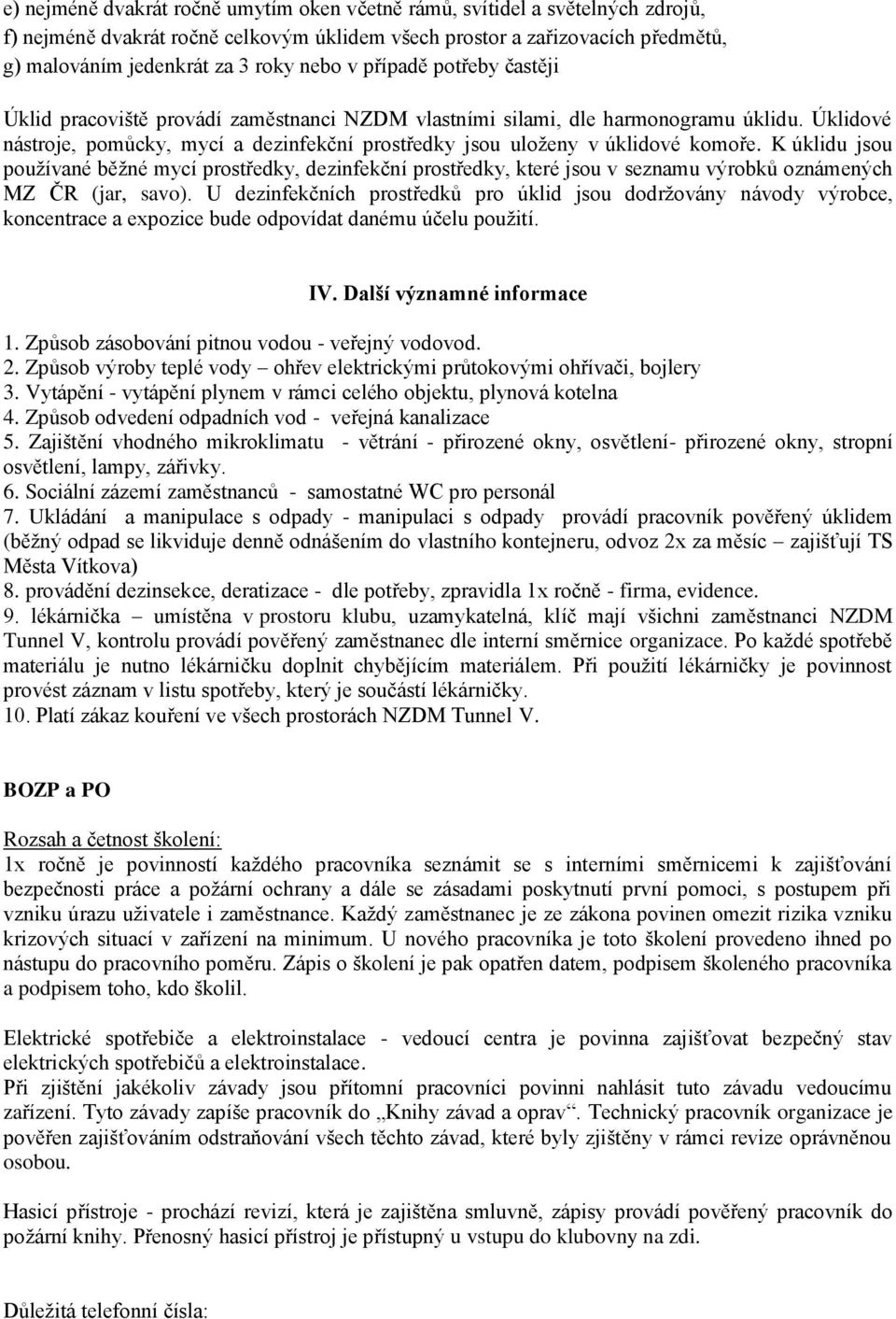 K úklidu jsou používané běžné mycí prostředky, dezinfekční prostředky, které jsou v seznamu výrobků oznámených MZ ČR (jar, savo).