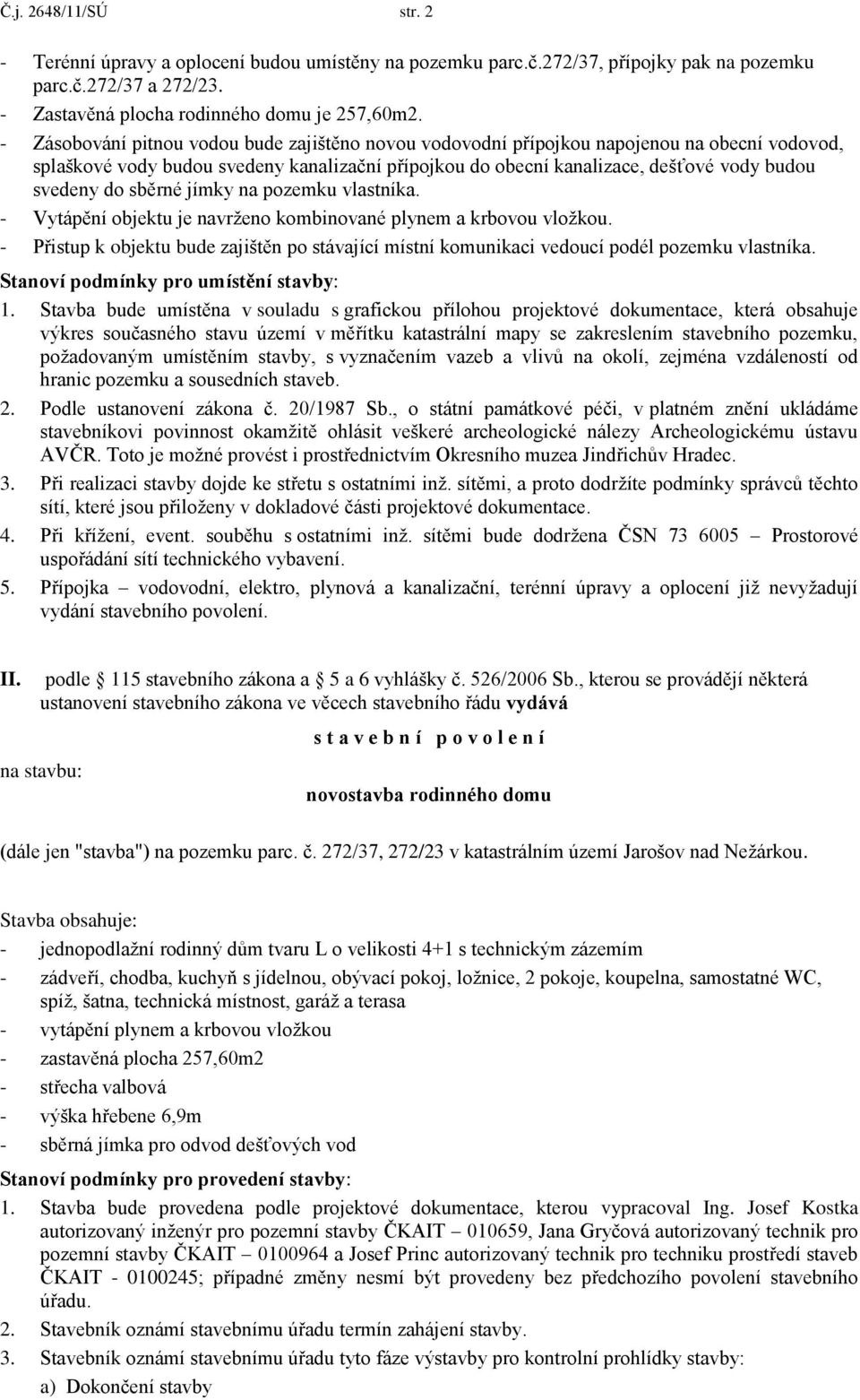 sběrné jímky na pozemku vlastníka. - Vytápění objektu je navrţeno kombinované plynem a krbovou vloţkou.