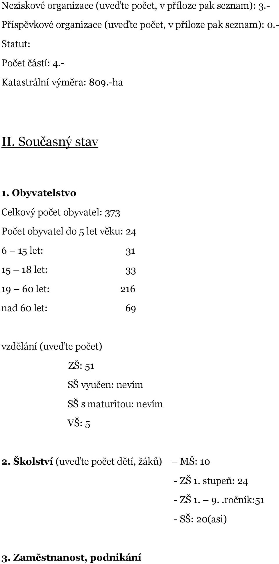 Obyvatelstvo Celkový počet obyvatel: 373 Počet obyvatel do 5 let věku: 24 6 15 let: 31 15 18 let: 33 19 60 let: 216 nad 60 let: 69