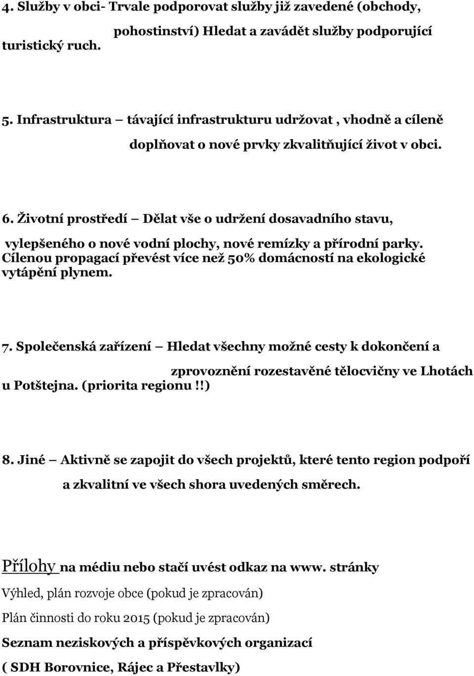 Životní prostředí Dělat vše o udržení dosavadního stavu, vylepšeného o nové vodní plochy, nové remízky a přírodní parky.