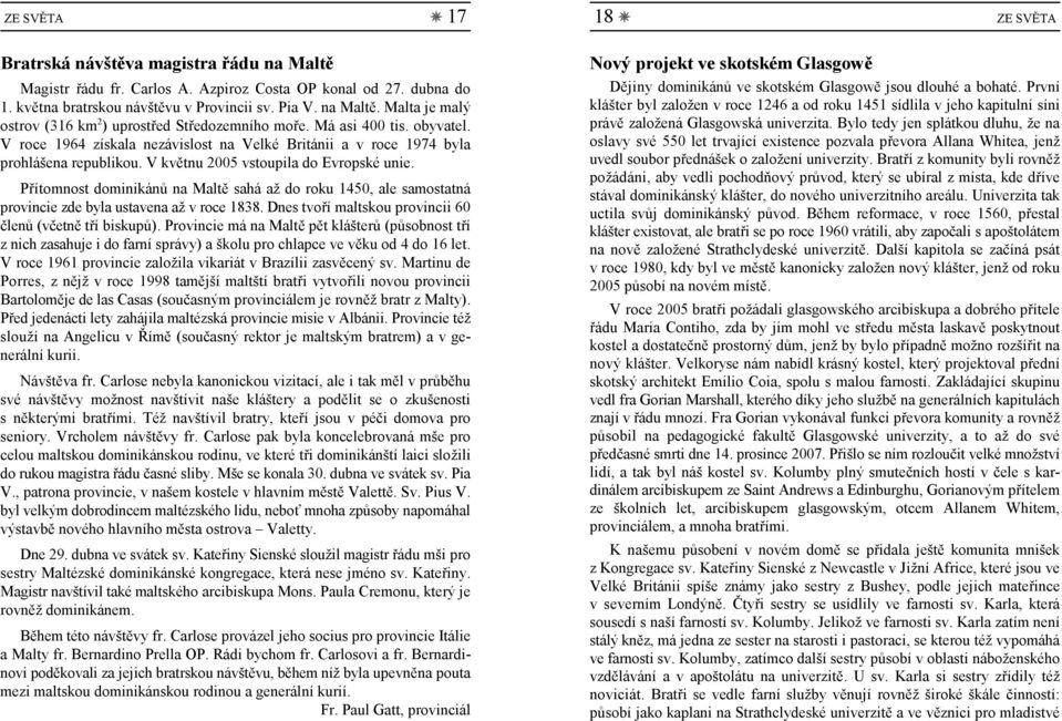 Přítomnost dominikánů na Maltě sahá až do roku 1450, ale samostatná provincie zde byla ustavena až v roce 1838. Dnes tvoří maltskou provincii 60 členů (včetně tří biskupů).