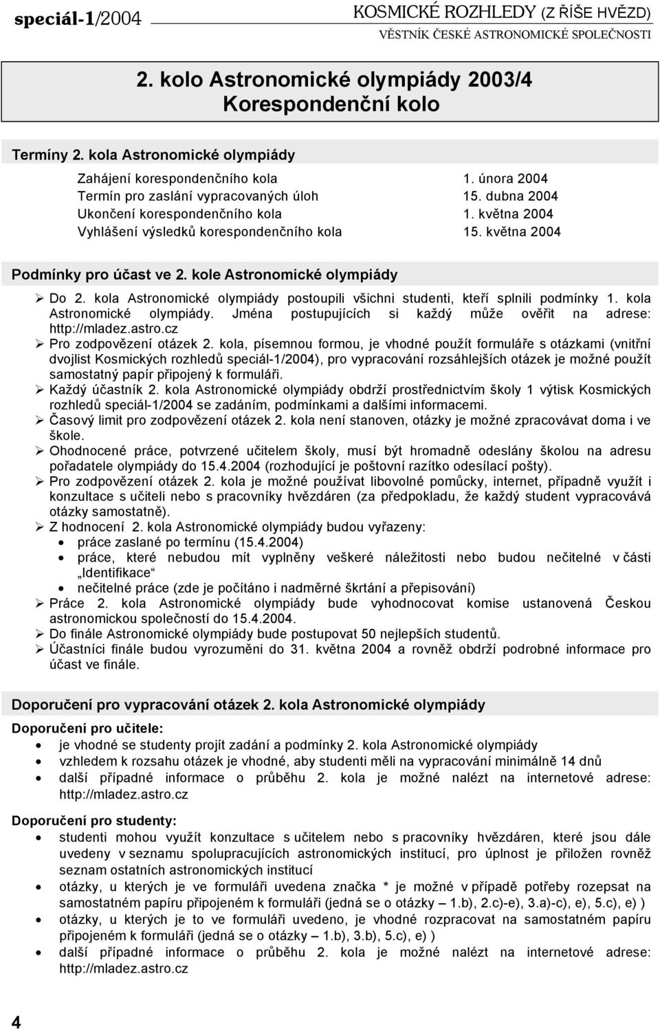 kole Astronomické olympiády Do 2. kola Astronomické olympiády postoupili všichni studenti, kteří splnili podmínky 1. kola Astronomické olympiády. Jména postupujících si každý může ověřit na adrese: http://mladez.