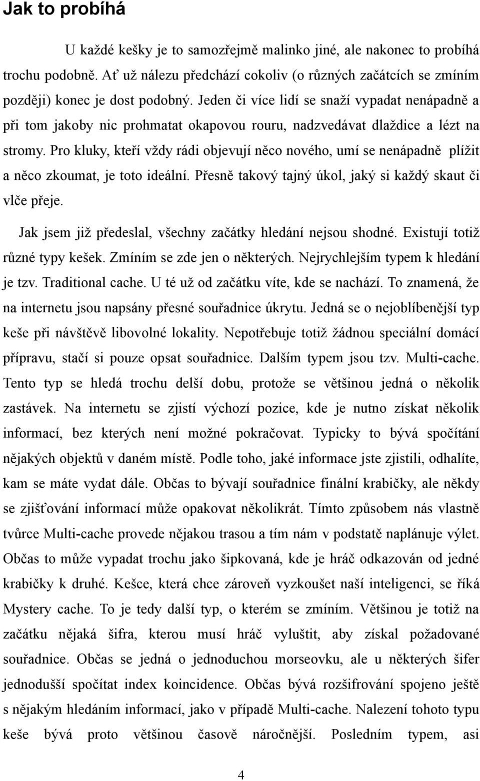 Pro kluky, kteří vždy rádi objevují něco nového, umí se nenápadně plížit a něco zkoumat, je toto ideální. Přesně takový tajný úkol, jaký si každý skaut či vlče přeje.