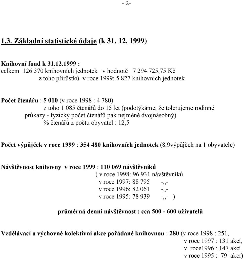 1999 : celkem 126 370 knihovních jednotek v hodnotě 7 294 725,75 Kč z toho přírůstků v roce 1999: 5 827 knihovních jednotek Počet čtenářů : 5 010 (v roce 1998 : 4 780) z toho 1 085 čtenářů do 15 let