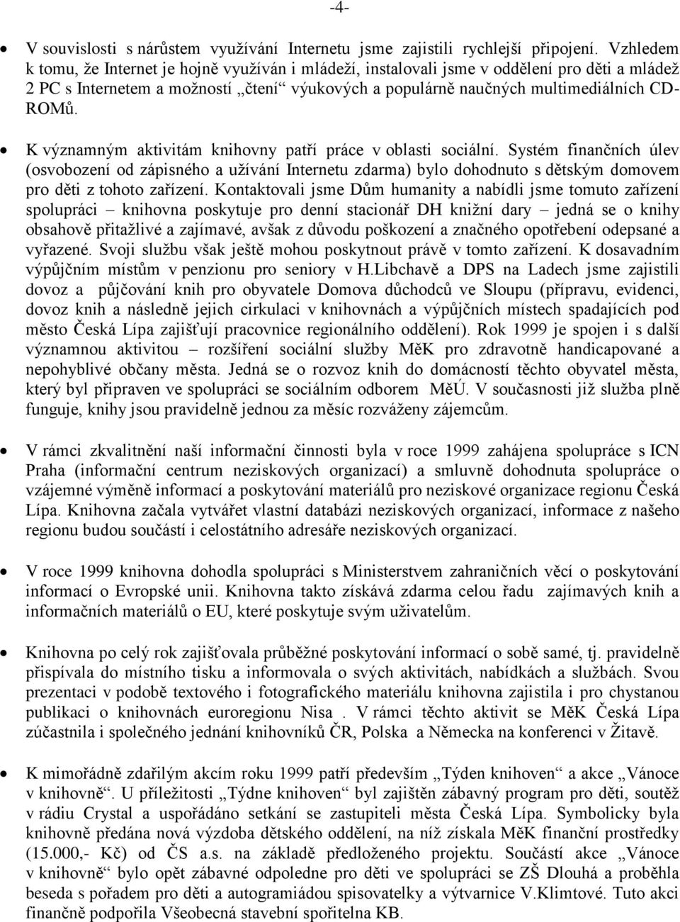 K významným aktivitám knihovny patří práce v oblasti sociální. Systém finančních úlev (osvobození od zápisného a užívání Internetu zdarma) bylo dohodnuto s dětským domovem pro děti z tohoto zařízení.