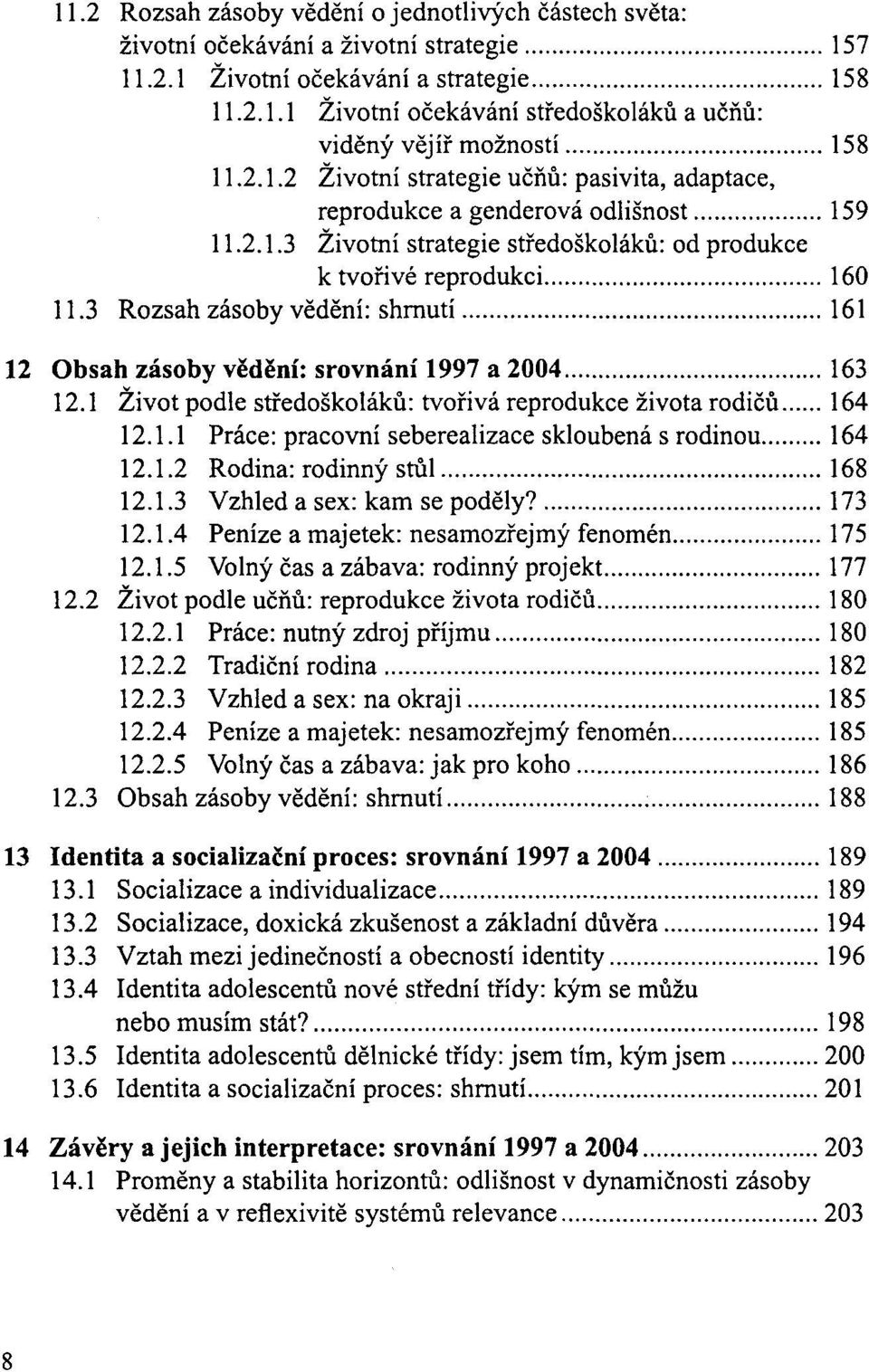 3 Rozsah zasoby vedeni: shmuti... 161 12 Obsah zasoby vcdeni: srovmini 1997 a 2004... 163 12.1 Zivot podle srredoskolaku: tvonva reprodukce zivota rodicu... 164 12.1.1 Prace: pracovni seberealizace skloubena s rodinou.