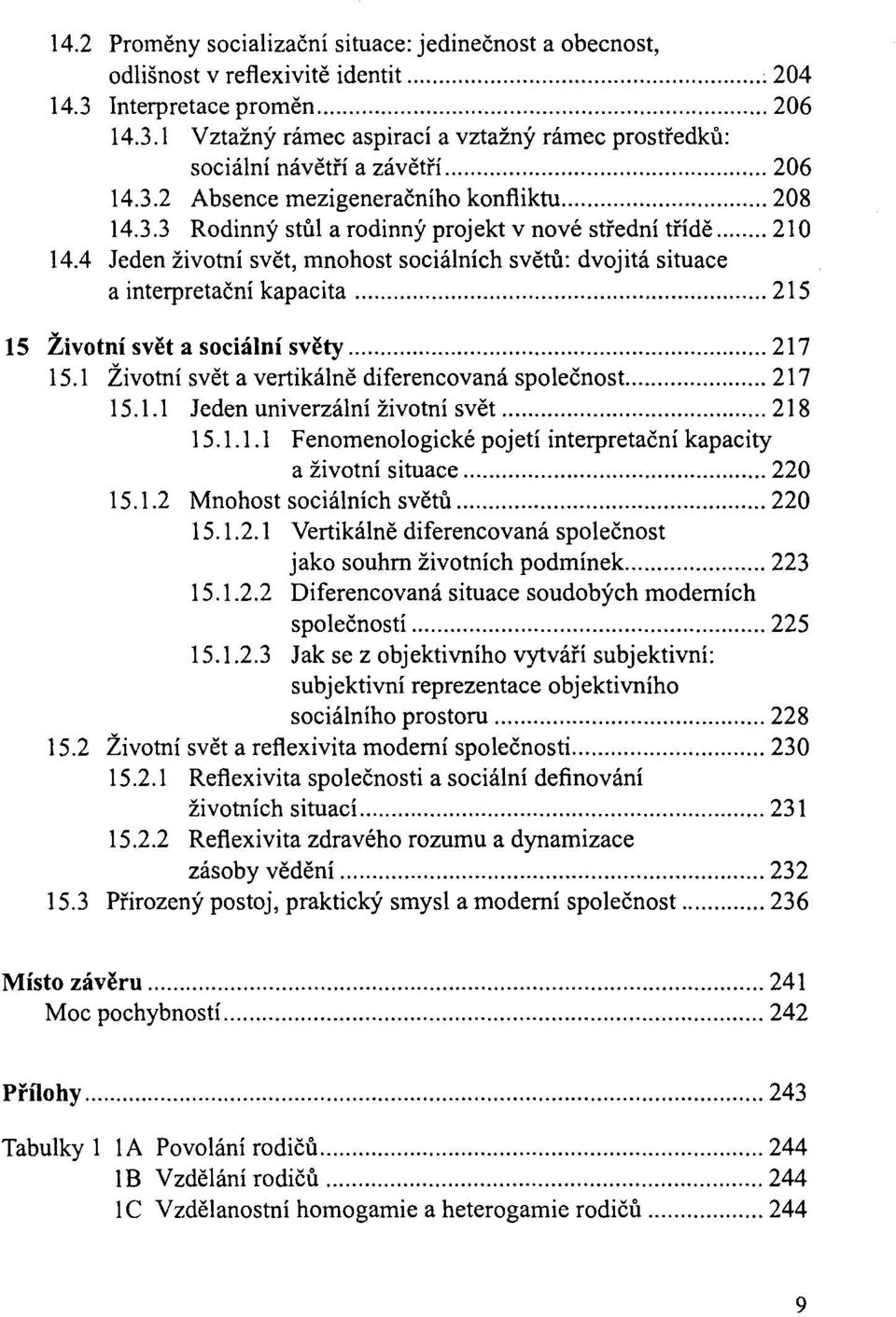 4 Jeden zivotni svet, mnohost socialnich svetu: dvojita situace a interpretacni kapacita... 215 15 Zivotni svet a socialni svety... 217 15.1 Zivotni svet a vertikalne diferencovana spolecnost...... 217 15.1.1 Jeden univerzalni zivotni svet.