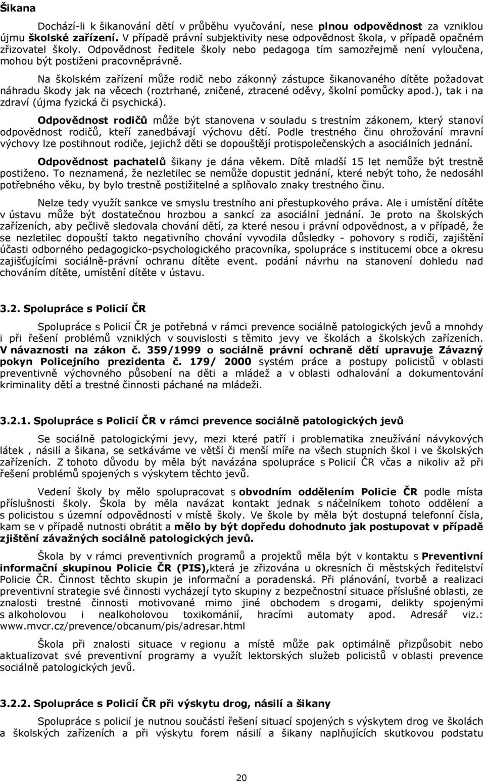 Na školském zařízení může rodič nebo zákonný zástupce šikanovaného dítěte požadovat náhradu škody jak na věcech (roztrhané, zničené, ztracené oděvy, školní pomůcky apod.