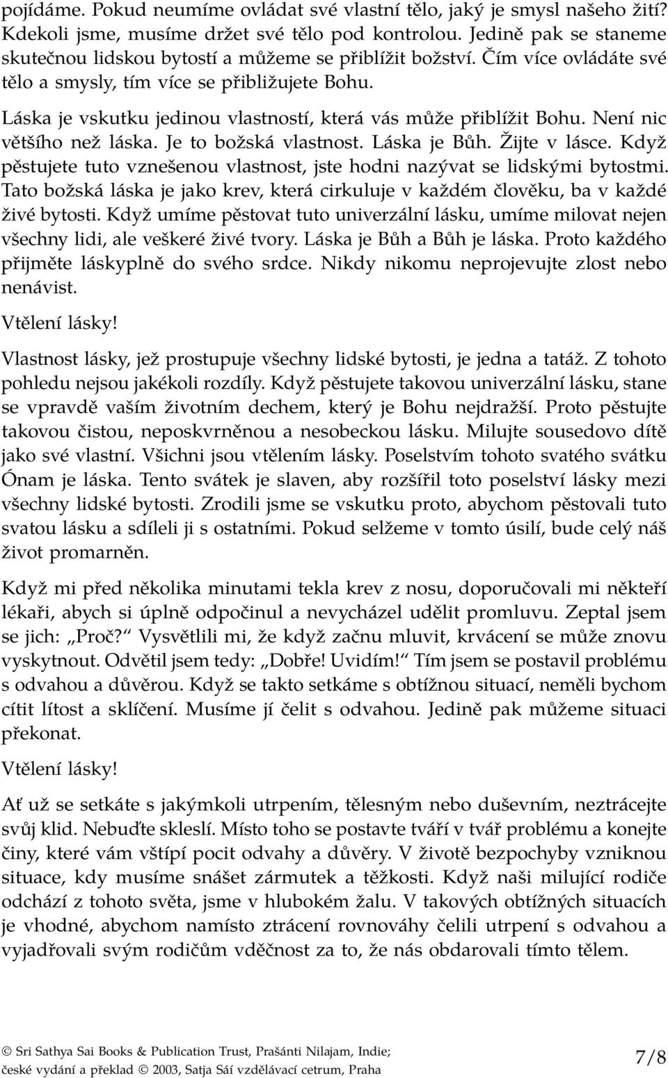 Láska je vskutku jedinou vlastností, která vás může přiblížit Bohu. Není nic většího než láska. Je to božská vlastnost. Láska je Bůh. Žijte v lásce.