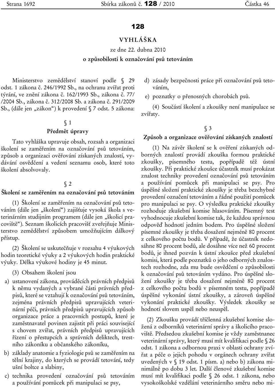 5 zákona: 1 Předmět úpravy Tato vyhláška upravuje obsah, rozsah a organizaci školení se zaměřením na označování psů tetováním, způsob a organizaci ověřování získaných znalostí, vydávání osvědčení a