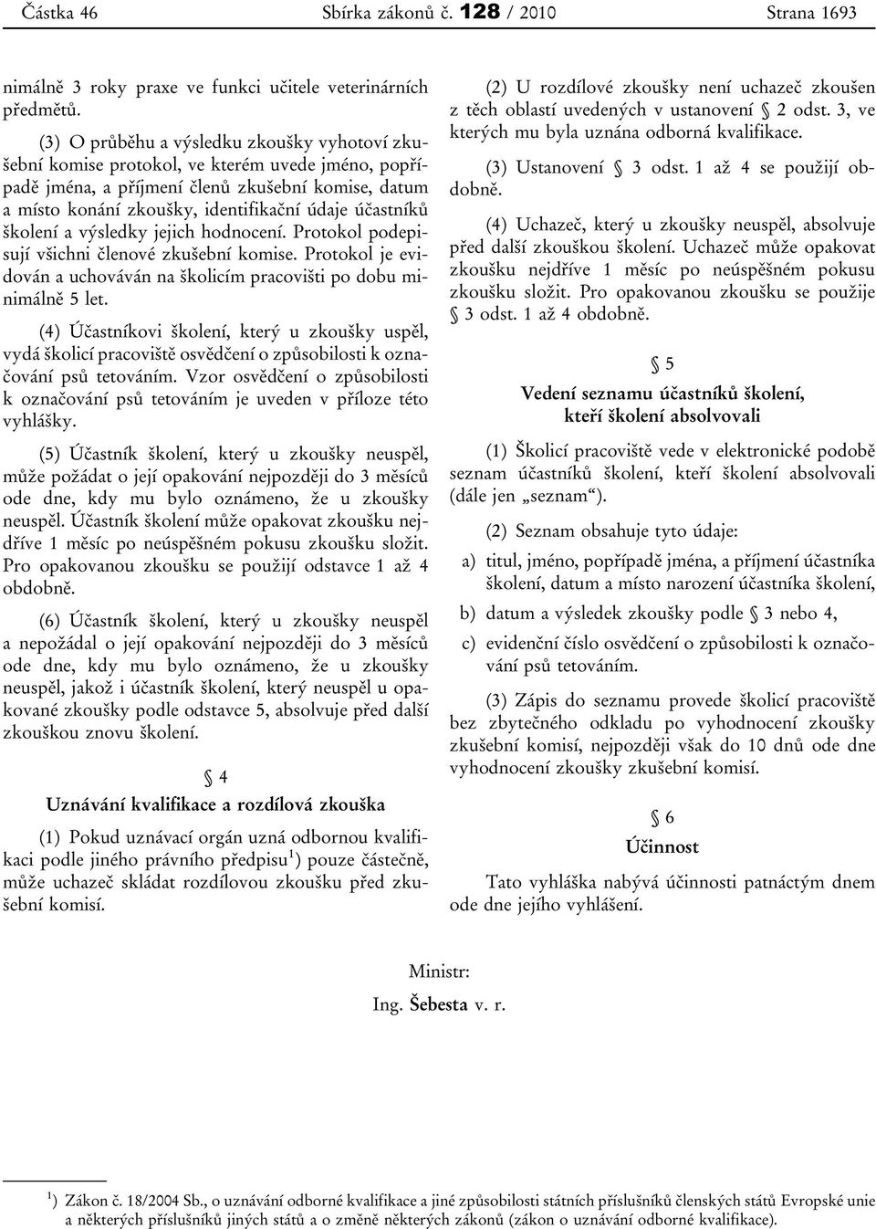 účastníků školení a výsledky jejich hodnocení. Protokol podepisují všichni členové zkušební komise. Protokol je evidován a uchováván na školicím pracovišti po dobu minimálně 5 let.