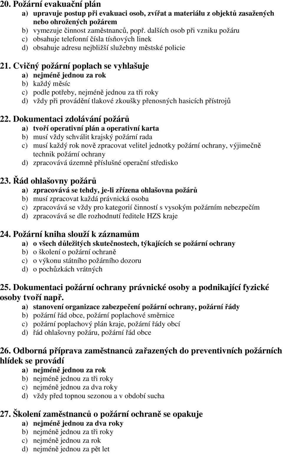 Cvičný požární poplach se vyhlašuje a) nejméně jednou za rok b) každý měsíc c) podle potřeby, nejméně jednou za tři roky d) vždy při provádění tlakové zkoušky přenosných hasicích přístrojů 22.