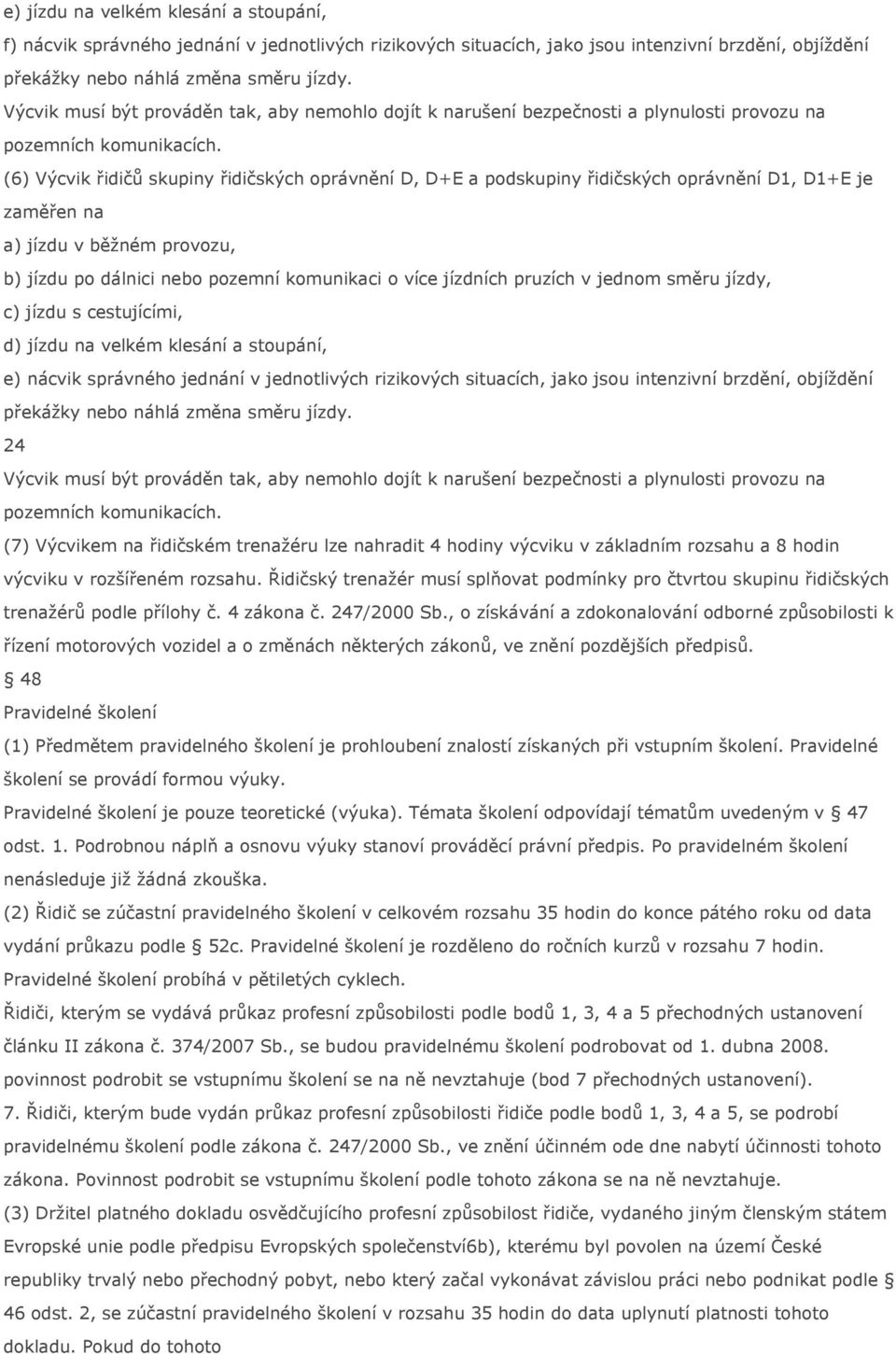 (6) Výcvik řidičů skupiny řidičských oprávnění D, D+E a podskupiny řidičských oprávnění D1, D1+E je zaměřen na a) jízdu v běžném provozu, b) jízdu po dálnici nebo pozemní komunikaci o více jízdních