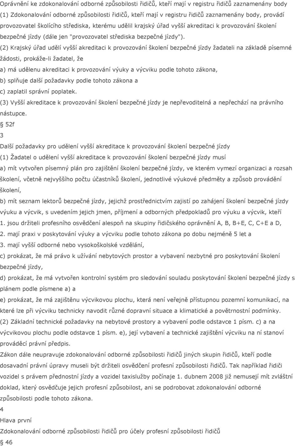 (2) Krajský úřad udělí vyšší akreditaci k provozování školení bezpečné jízdy žadateli na základě písemné žádosti, prokáže-li žadatel, že a) má udělenu akreditaci k provozování výuky a výcviku podle