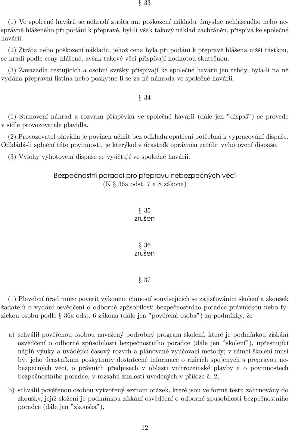 (3) Zavazadla cestujících a osobní svršky přispívají ke společné havárii jen tehdy, byla-li na ně vydána přepravní listina nebo poskytne-li se za ně náhrada ve společné havárii.