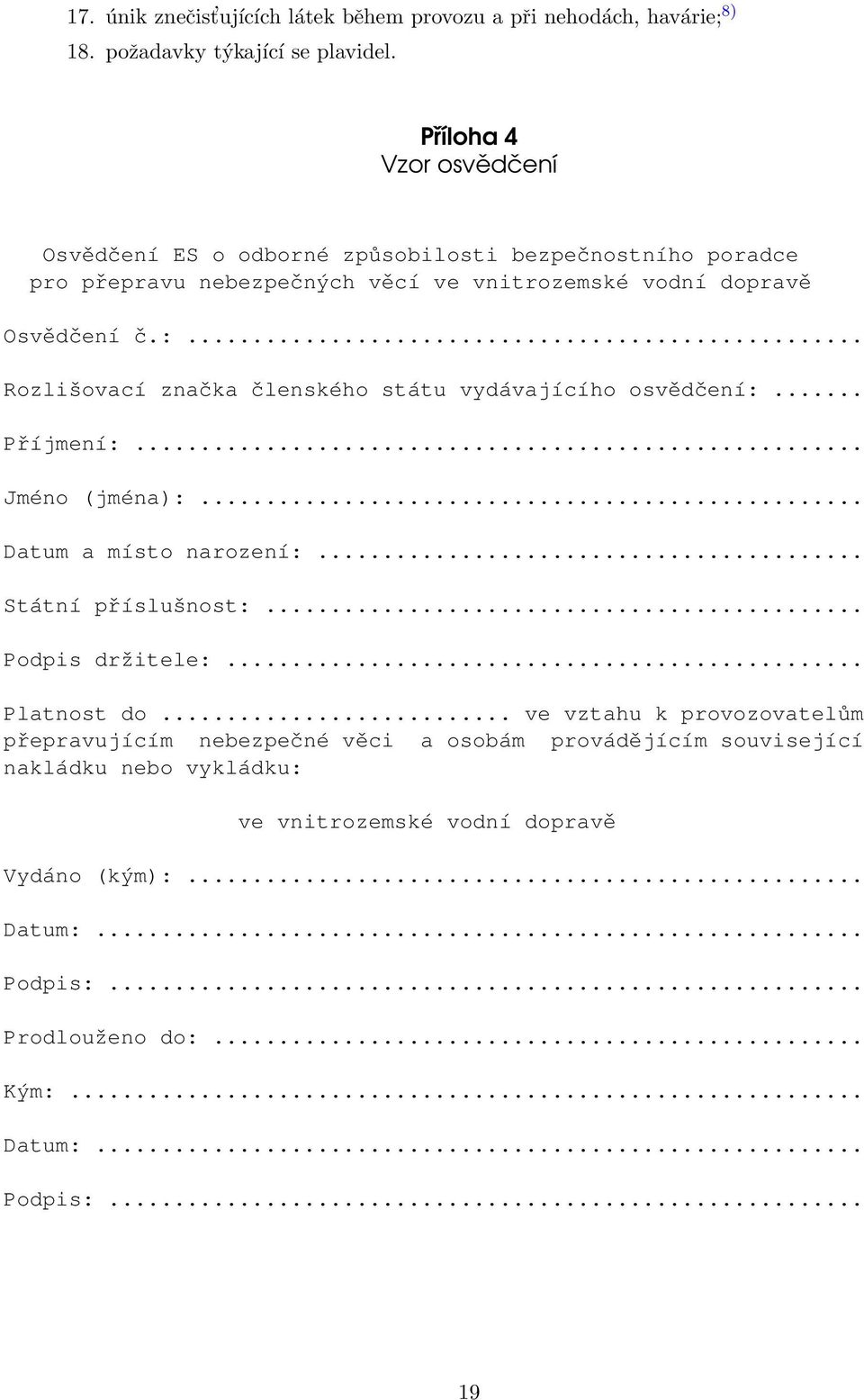 .. Rozlišovací značka členského státu vydávajícího osvědčení:... Příjmení:... Jméno (jména):... Datum a místo narození:... Státní příslušnost:... Podpis držitele:.