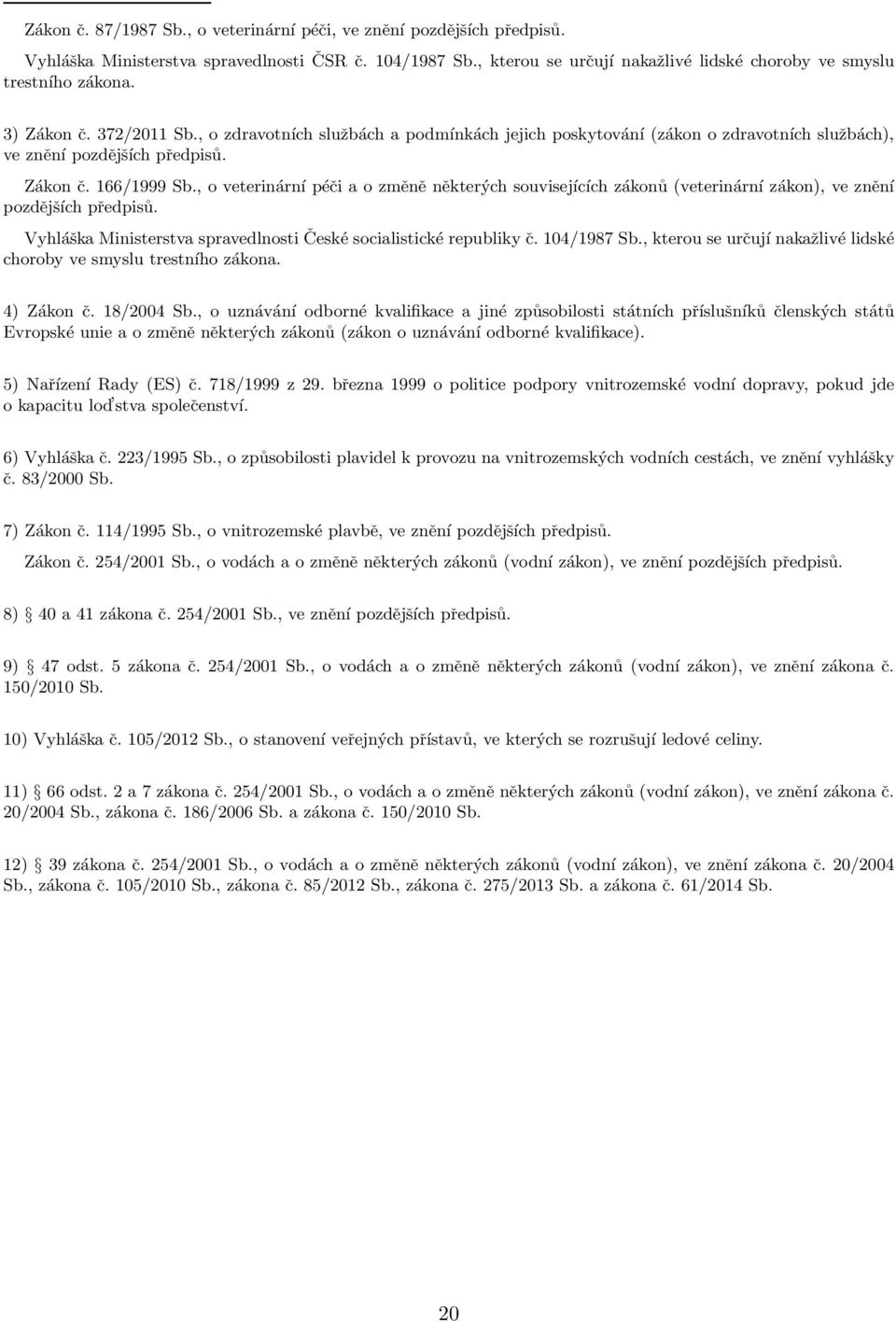, o veterinární péči a o změně některých souvisejících zákonů (veterinární zákon), ve znění pozdějších předpisů. Vyhláška Ministerstva spravedlnosti České socialistické republiky č. 104/1987 Sb.