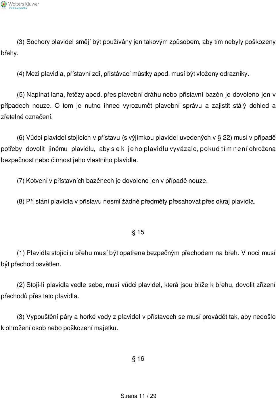 (6) Vůdci plavidel stojících v přístavu (s výjimkou plavidel uvedených v 22) musí v případě potřeby dovolit jinému plavidlu, aby s e k j e h o plavidlu vyvázalo, pokud t í m n e n í ohrožena