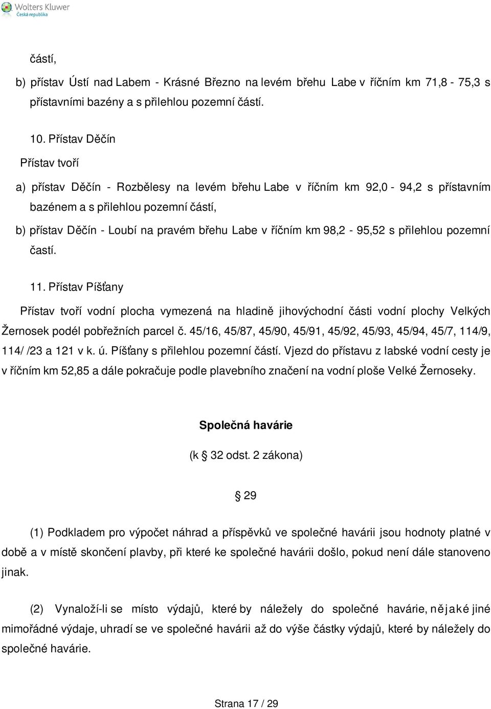 říčním km 98,2-95,52 s přilehlou pozemní častí. 11. Přístav Píšťany Přístav tvoří vodní plocha vymezená na hladině jihovýchodní části vodní plochy Velkých Žernosek podél pobřežních parcel č.