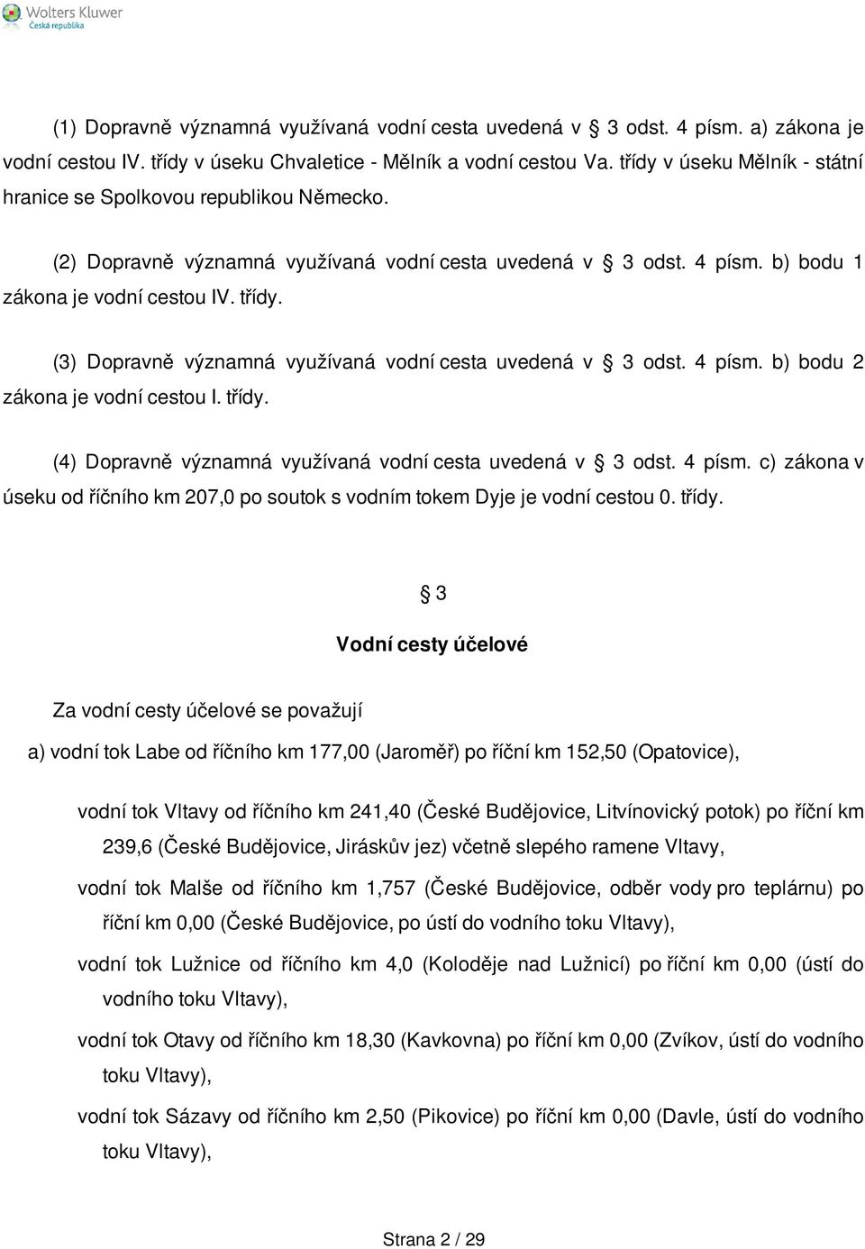 (3) Dopravně významná využívaná vodní cesta uvedená v 3 odst. 4 písm. b) bodu 2 zákona je vodní cestou I. třídy. (4) Dopravně významná využívaná vodní cesta uvedená v 3 odst. 4 písm. c) zákona v úseku od říčního km 207,0 po soutok s vodním tokem Dyje je vodní cestou 0.