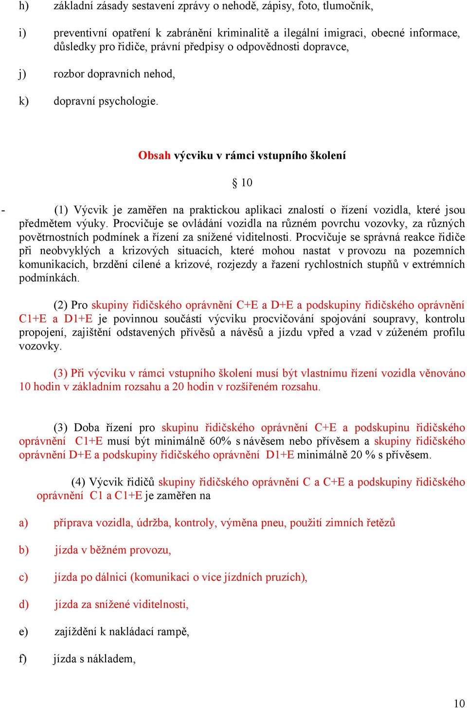 Obsah výcviku v rámci vstupního školení 10 - (1) Výcvik je zaměřen na praktickou aplikaci znalostí o řízení vozidla, které jsou předmětem výuky.