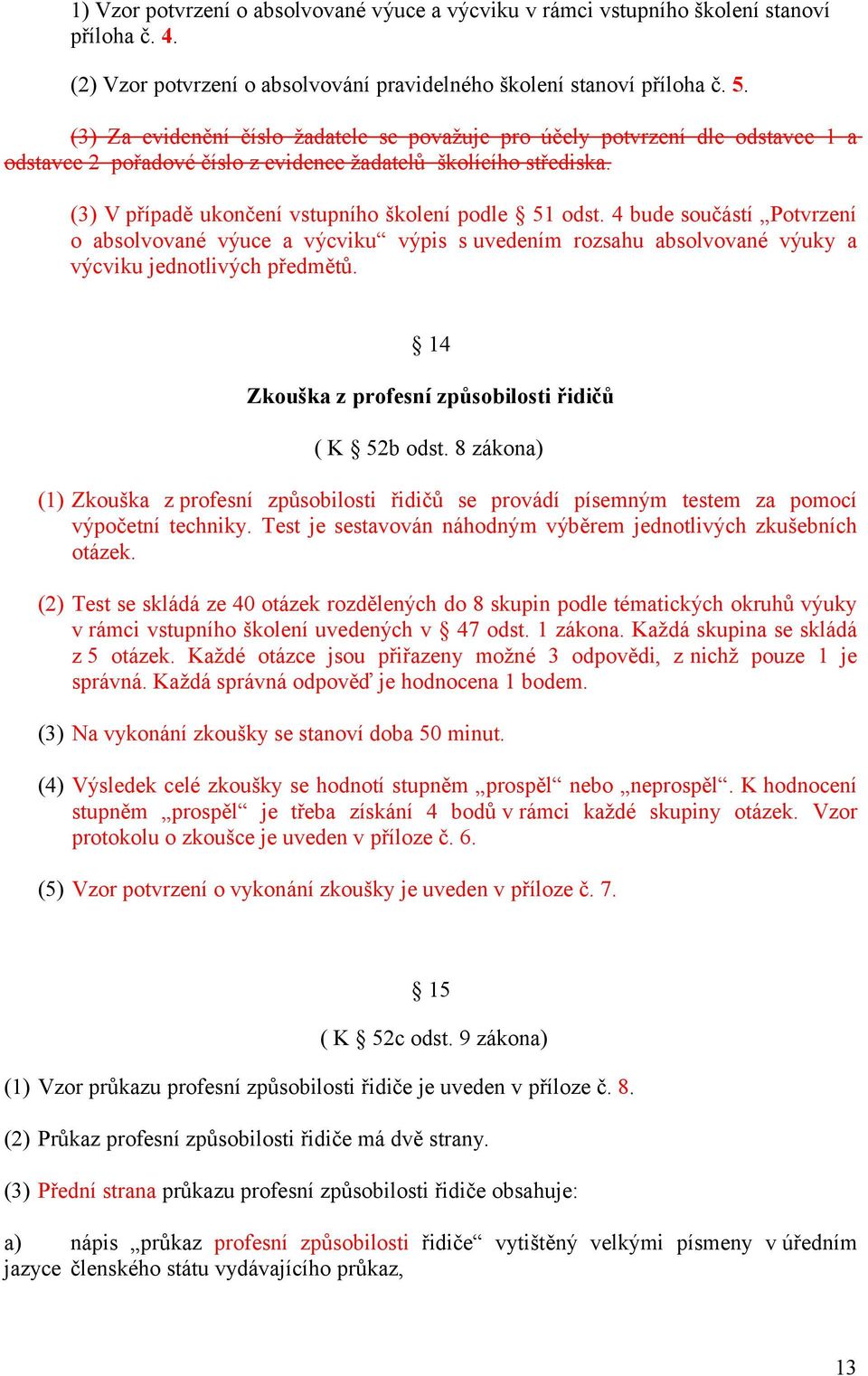 (3) V případě ukončení vstupního školení podle 51 odst. 4 bude součástí Potvrzení o absolvované výuce a výcviku výpis s uvedením rozsahu absolvované výuky a výcviku jednotlivých předmětů.