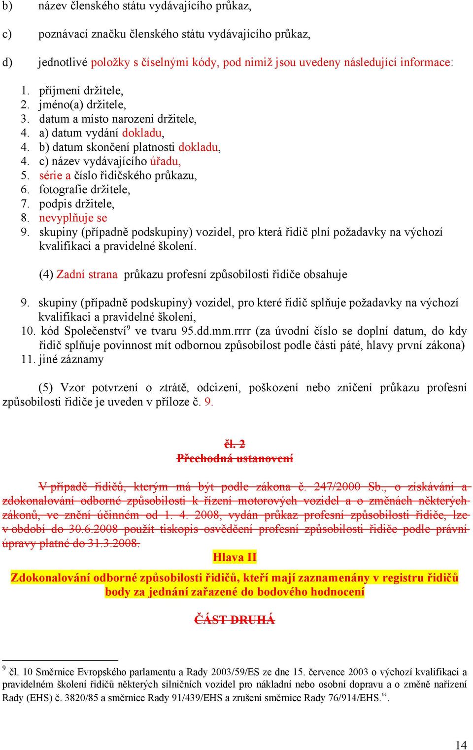 příjmení držitele, jméno( držitele, datum a místo narození držitele, datum vydání dokladu, datum skončení platnosti dokladu, název vydávajícího úřadu, série a číslo řidičského průkazu, fotografie