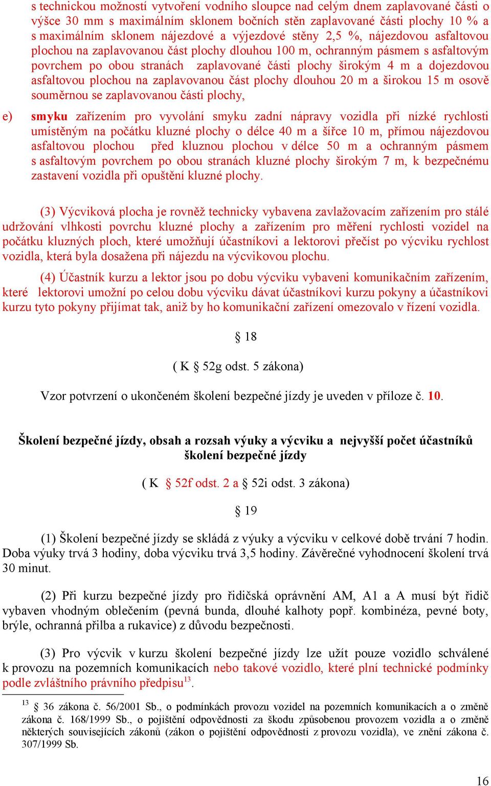 dojezdovou asfaltovou plochou na zaplavovanou část plochy dlouhou 20 m a širokou 15 m osově souměrnou se zaplavovanou části plochy, smyku zařízením pro vyvolání smyku zadní nápravy vozidla při nízké