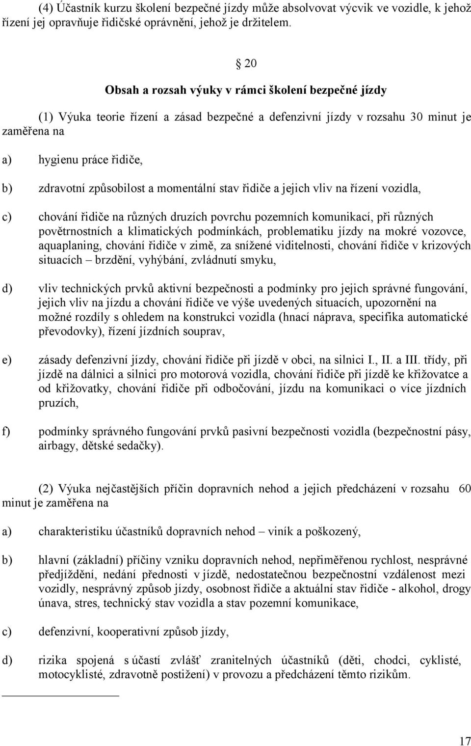 momentální stav řidiče a jejich vliv na řízení vozidla, chování řidiče na různých druzích povrchu pozemních komunikací, při různých povětrnostních a klimatických podmínkách, problematiku jízdy na