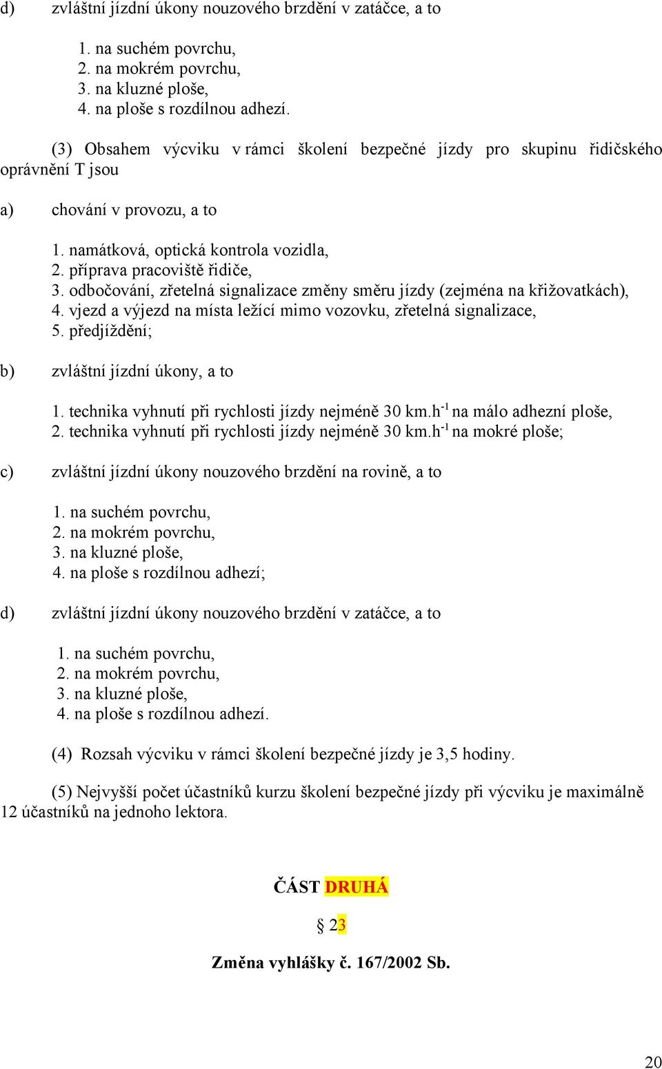 odbočování, zřetelná signalizace změny směru jízdy (zejména na křižovatkách), 4. vjezd a výjezd na místa ležící mimo vozovku, zřetelná signalizace, 5. předjíždění; zvláštní jízdní úkony, a to 1.