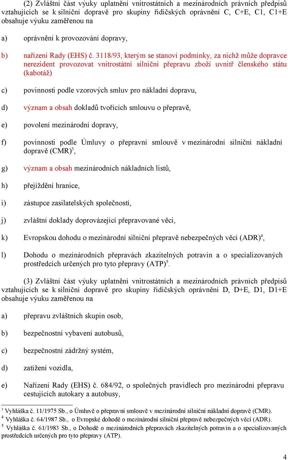 3118/93, kterým se stanoví podmínky, za nichž může dopravce nerezident provozovat vnitrostátní silniční přepravu zboží uvnitř členského státu (kabotáž) povinnosti podle vzorových smluv pro nákladní