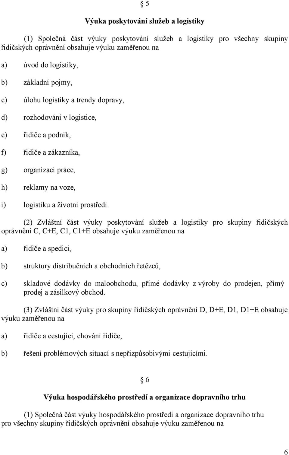 (2) Zvláštní část výuky poskytování služeb a logistiky pro skupiny řidičských oprávnění C, C+E, C1, C1+E obsahuje výuku zaměřenou na řidiče a spedici, struktury distribučních a obchodních řetězců,