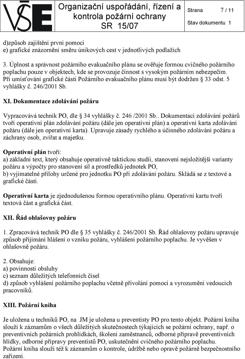 Při umísťování grafické části Požárního evakuačního plánu musí být dodržen 33 odst. 5 vyhlášky č. 246/2001 Sb. XI. Dokumentace zdolávání požáru Vypracovává technik PO, dle 34 vyhlášky č. 246 /2001 Sb.