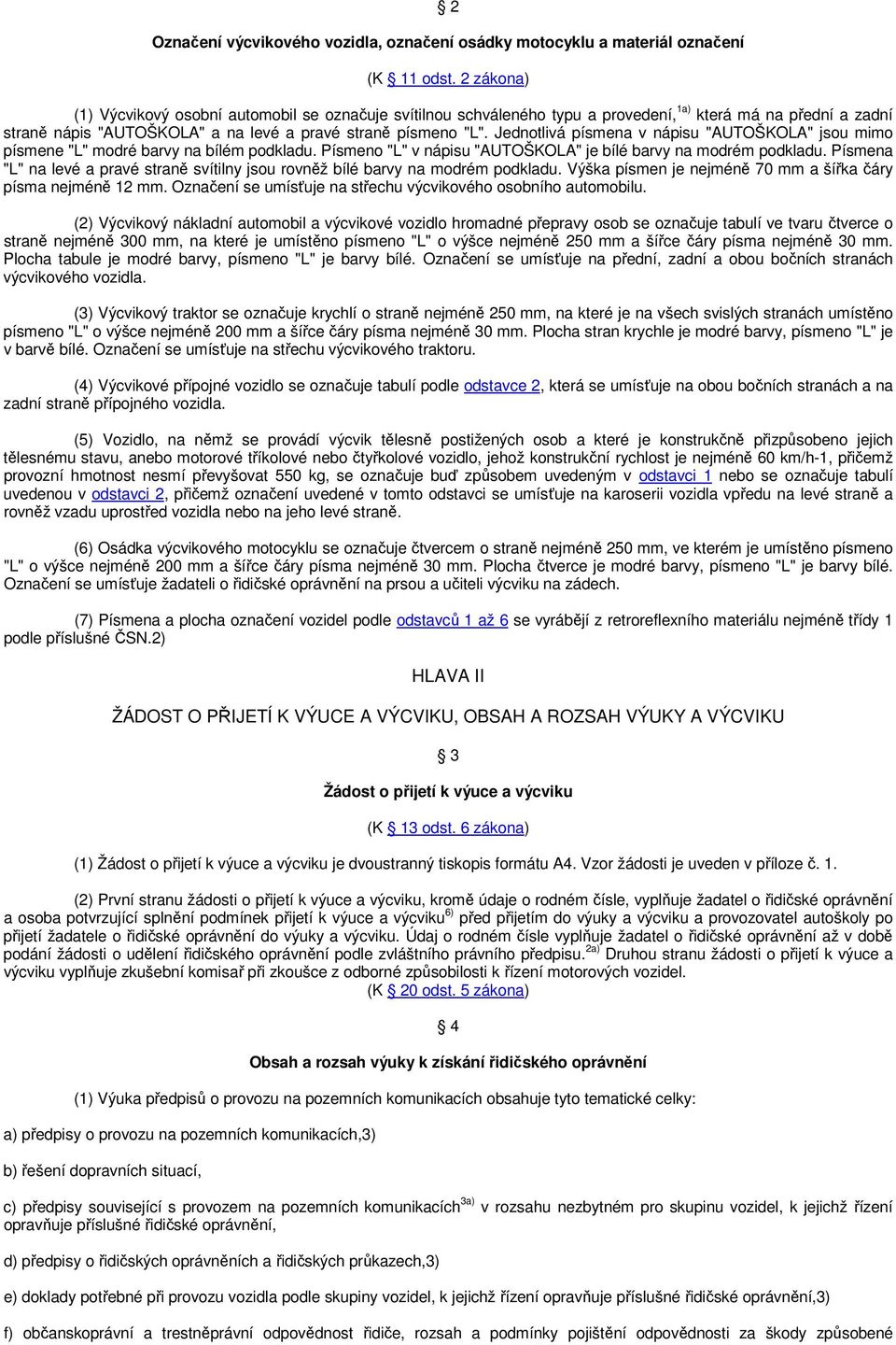 Jednotlivá písmena v nápisu "AUTOŠKOLA" jsou mimo písmene "L" modré barvy na bílém podkladu. Písmeno "L" v nápisu "AUTOŠKOLA" je bílé barvy na modrém podkladu.