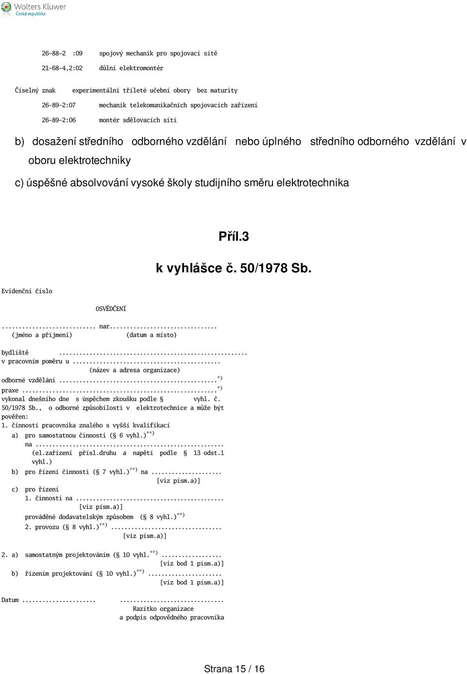 směru elektrotechnika Příl.3 k vyhlášce č. 50/1978 Sb. Evidenční číslo OSVĚDČENÍ... nar... (jméno a příjmení) (datum a místo) bydlitě... v pracovním poměru u.