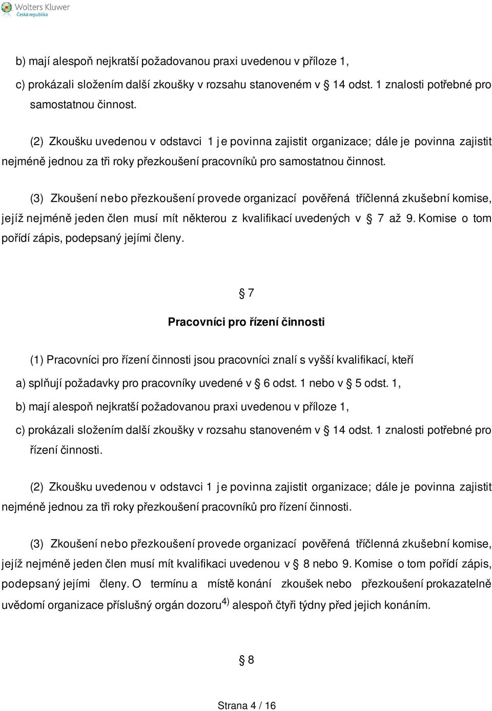 (3) Zkoušení nebo přezkoušení provede organizací pověřená tříčlenná zkušební komise, jejíž nejméně jeden člen musí mít některou z kvalifikací uvedených v 7 až 9.