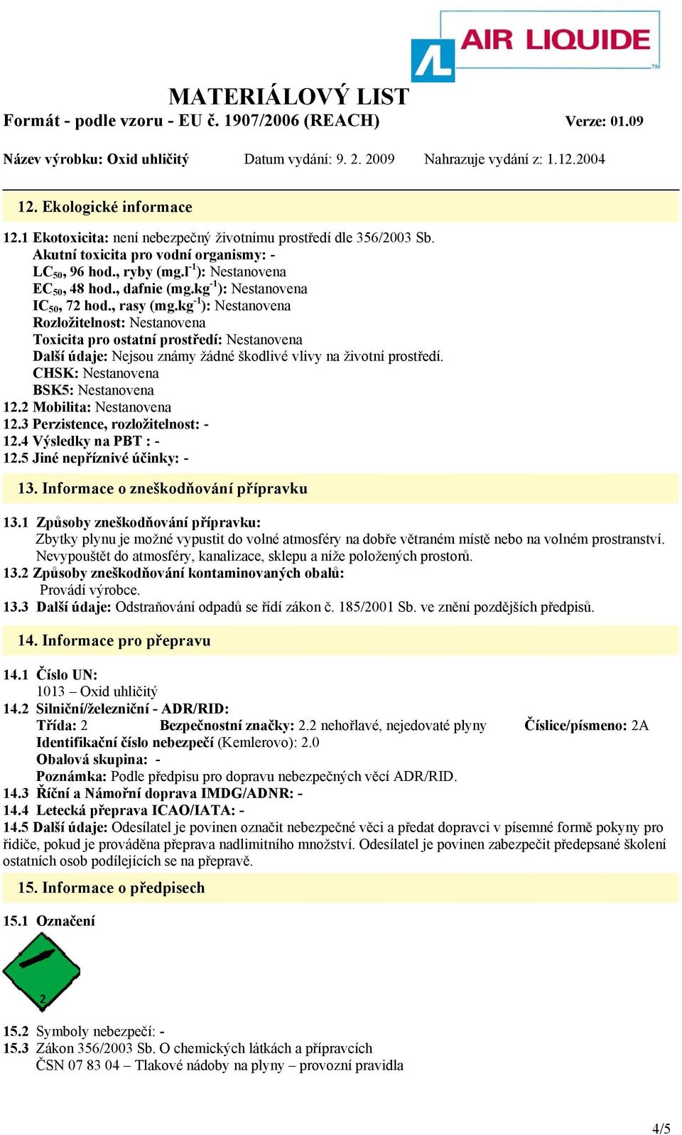 kg -1 ): Nestanovena Rozložitelnost: Nestanovena Toxicita pro ostatní prostředí: Nestanovena Další údaje: Nejsou známy žádné škodlivé vlivy na životní prostředí.