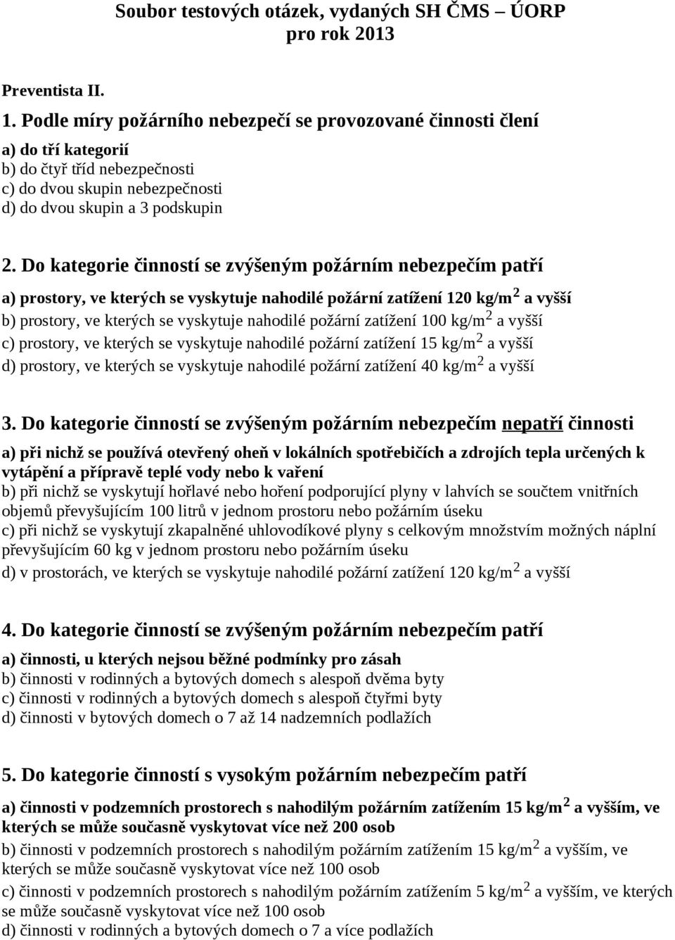 Do kategorie činností se zvýšeným požárním nebezpečím patří a) prostory, ve kterých se vyskytuje nahodilé požární zatížení 120 kg/m 2 a vyšší b) prostory, ve kterých se vyskytuje nahodilé požární