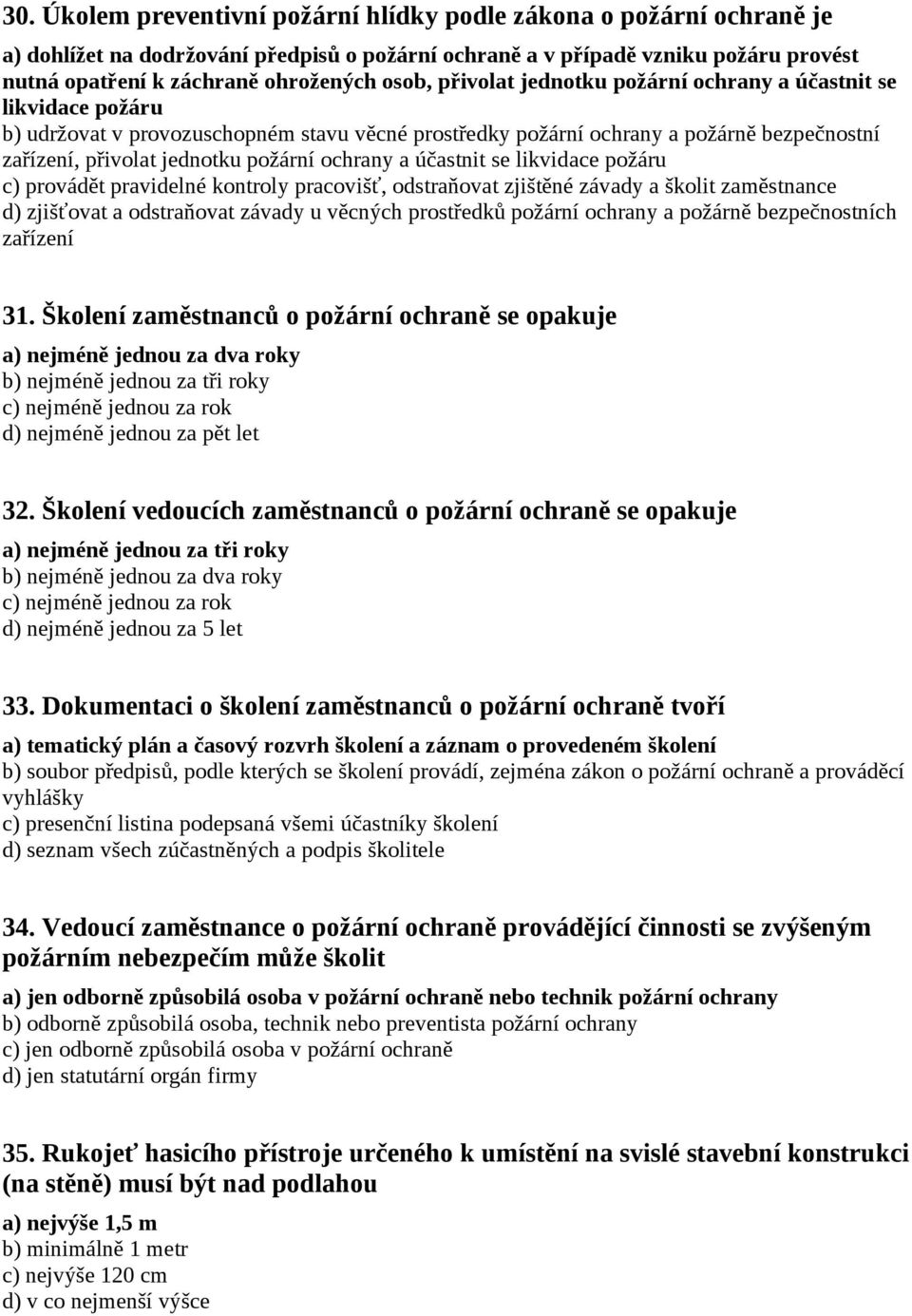 ochrany a účastnit se likvidace požáru c) provádět pravidelné kontroly pracovišť, odstraňovat zjištěné závady a školit zaměstnance d) zjišťovat a odstraňovat závady u věcných prostředků požární