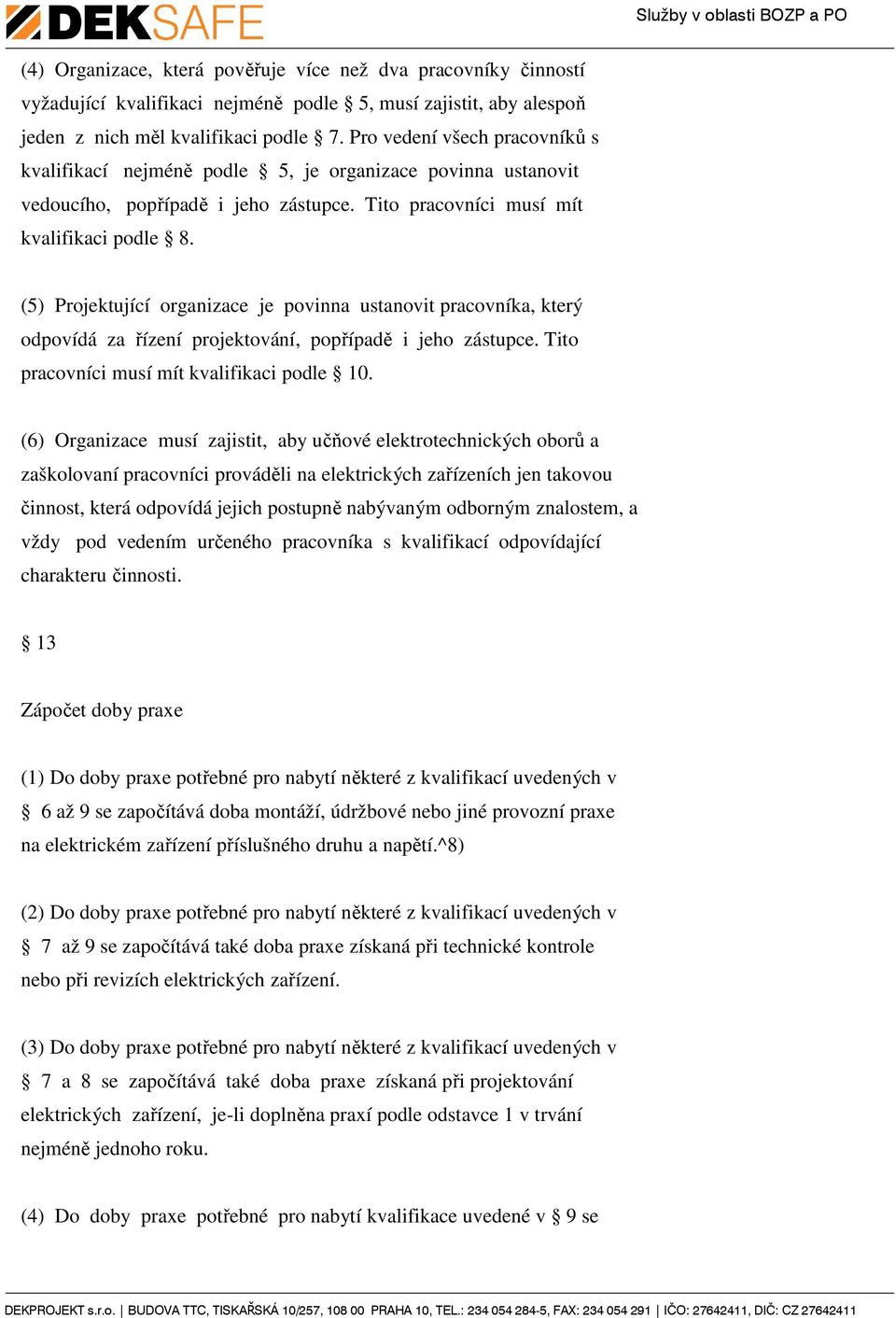 (5) Projektující organizace je povinna ustanovit pracovníka, který odpovídá za řízení projektování, popřípadě i jeho zástupce. Tito pracovníci musí mít kvalifikaci podle 10.