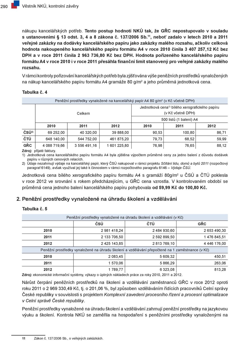 činila 3 407 257,12 Kč bez DPH a v roce 2011 činila 2 963 736,80 Kč bez DPH.