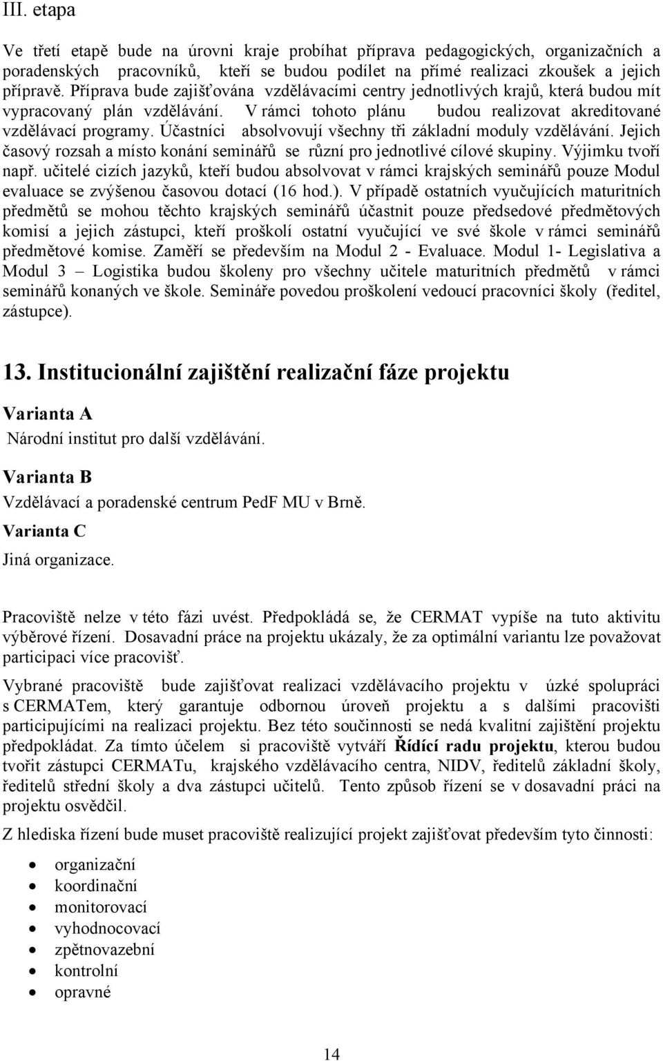 Účastníci absolvovují všechny tři základní moduly vzdělávání. Jejich časový rozsah a místo konání seminářů se různí pro jednotlivé cílové skupiny. Výjimku tvoří např.