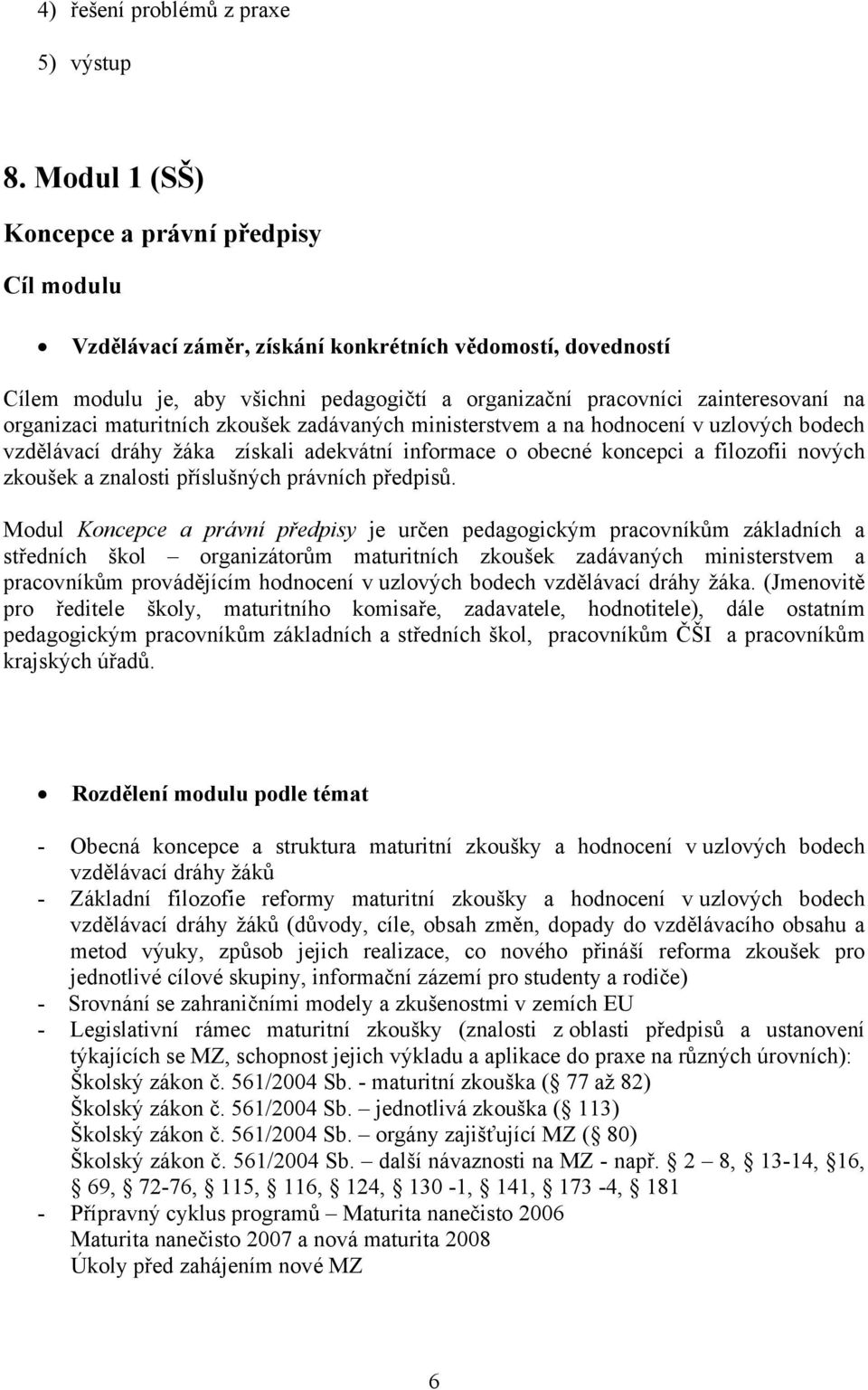 organizaci maturitních zkoušek zadávaných ministerstvem a na hodnocení v uzlových bodech vzdělávací dráhy žáka získali adekvátní informace o obecné koncepci a filozofii nových zkoušek a znalosti