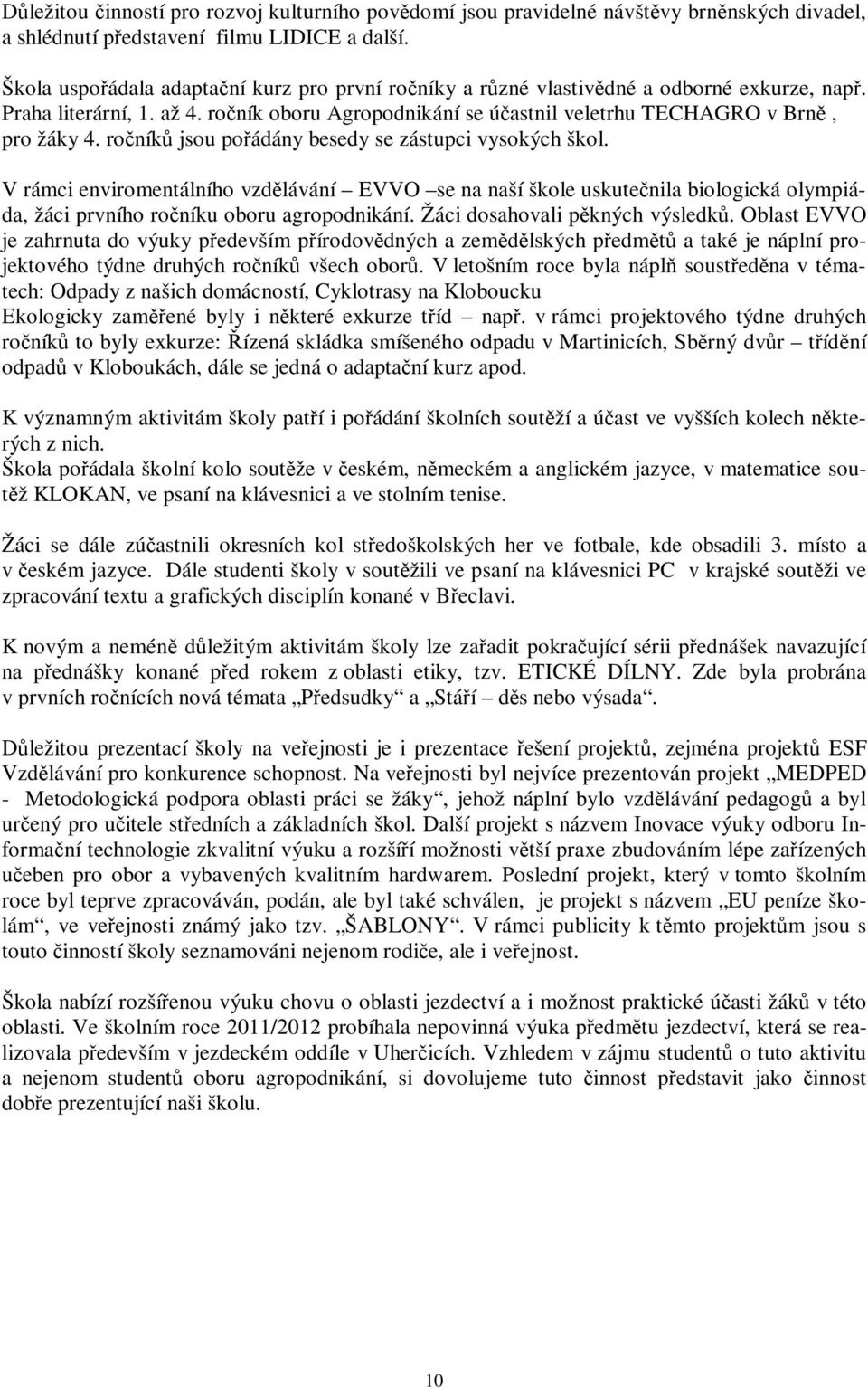 ročníků jsou pořádány besedy se zástupci vysokých škol. V rámci enviromentálního vzdělávání EVVO se na naší škole uskutečnila biologická olympiáda, žáci prvního ročníku oboru agropodnikání.