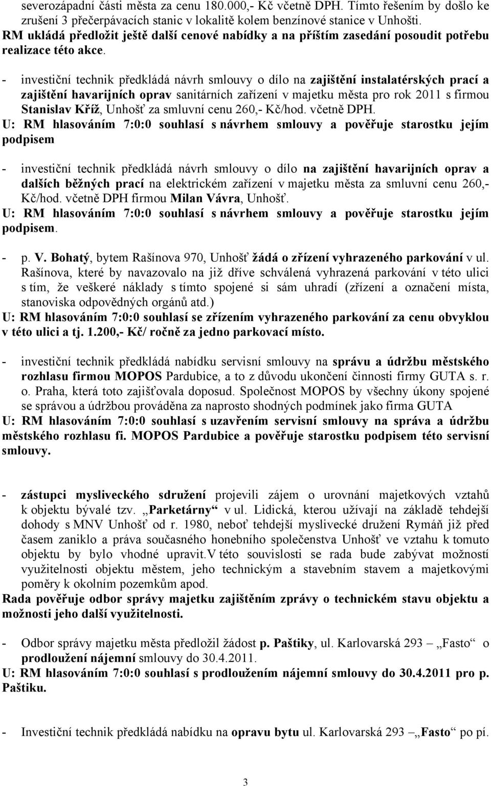 - investiční technik předkládá návrh smlouvy o dílo na zajištění instalatérských prací a zajištění havarijních oprav sanitárních zařízení v majetku města pro rok 2011 s firmou Stanislav Kříž, Unhošť