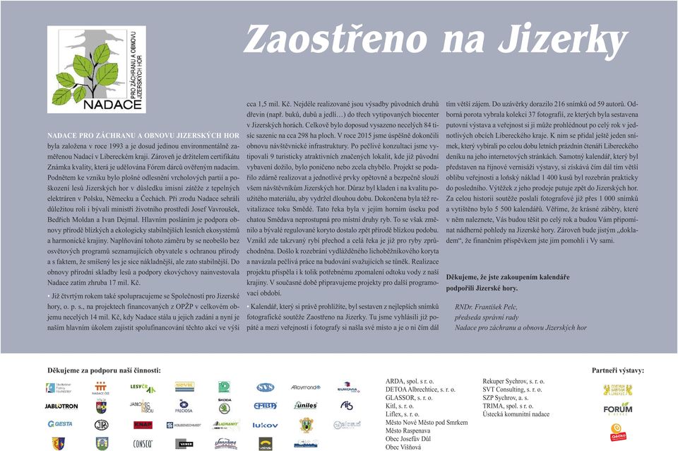 Podnětem ke vzniku bylo plošné odlesnění vrcholových partií a poškození lesů Jizerských hor v důsledku imisní zátěže z tepelných elektráren v Polsku, Německu a Čechách.