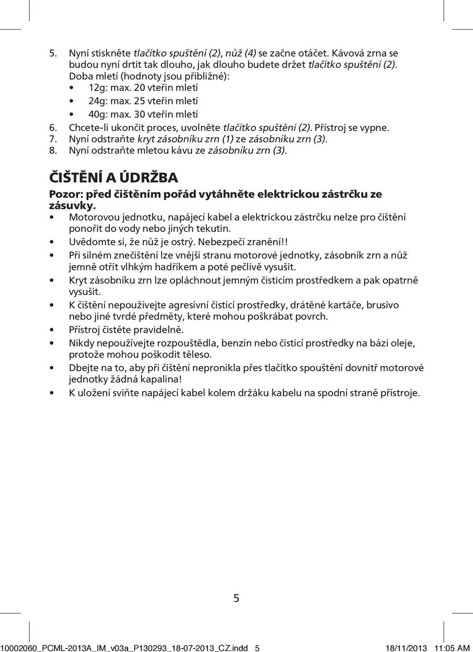 Nyní odstraňte kryt zásobníku zrn (1) ze zásobníku zrn (3). 8. Nyní odstraňte mletou kávu ze zásobníku zrn (3). ČIŠTĚNÍ A ÚDRŽBA Pozor: před čištěním pořád vytáhněte elektrickou zástrčku ze zásuvky.