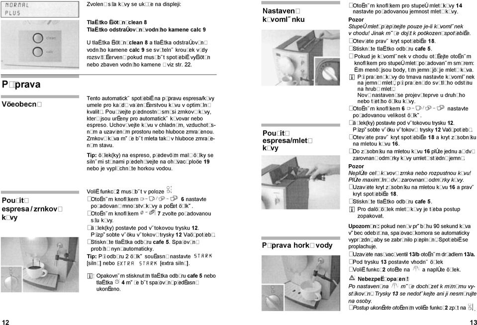 Tento automatick spotłebił na pł pravu espresa/kævy umele pro kadø vałen Łerstvou kævu v optimæln kvalit. Pou vejte płednostn sm si zrnkovø kævy, kterø jsou urłeny pro automatick kævovar nebo espreso.