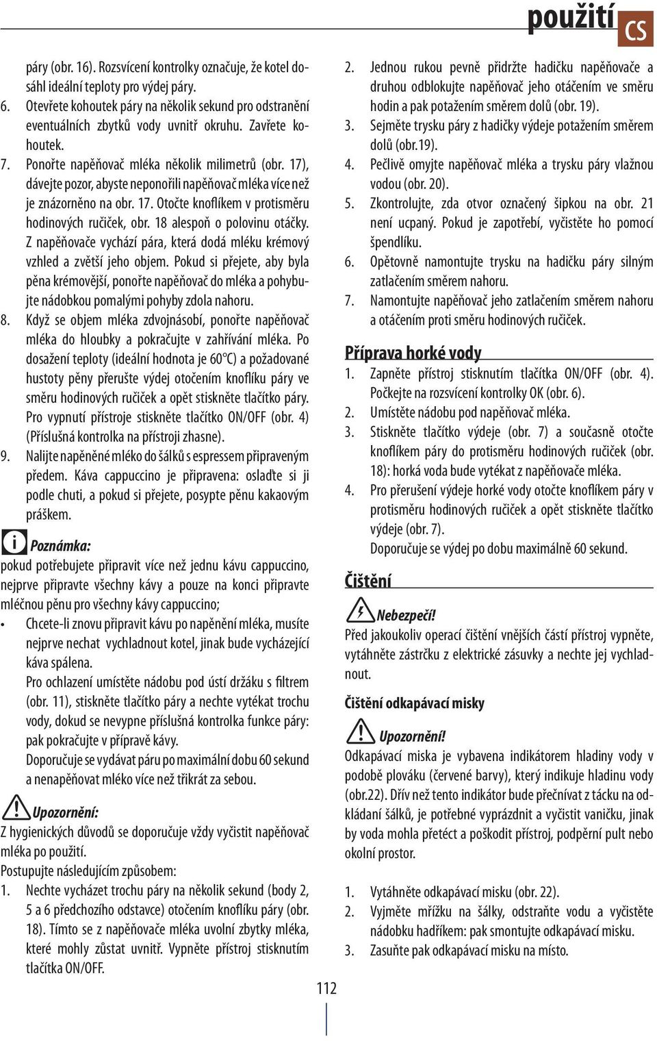 18 alespoň o polovinu otáčky. Z napěňovače vychází pára, která dodá mléku krémový vzhled a zvětší jeho objem.